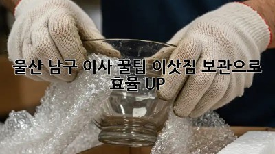울산 남구 이사 꿀팁🍯: 이삿짐 보관으로 효율 UP!