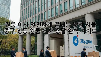 원룸 이사, 안전하게 끝내는 방법! 서울 중구 정동 원룸 이사 용달 완벽 가이드